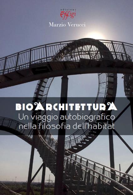 Bioarchitettura. Un viaggio autobiografico nella filosofia dell'habitat - Marzio Verucci - copertina