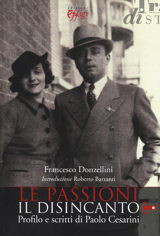 Le passioni, il disincanto. Profilo e scritti di Paolo Cesarini - Francesco Donzellini - copertina