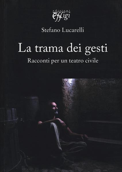La trama dei gesti. Racconti per un teatro civile - Stefano Lucarelli - copertina