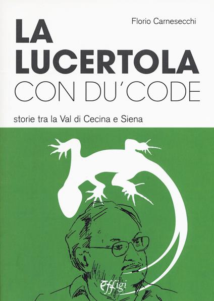 La lucertola con du' code. Storie tra la val di Cecina e Siena - Florio Carnesecchi - copertina