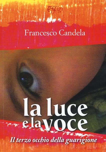 La luce e la voce. Il terzo occhio della guarigione - Francesco Candela - copertina