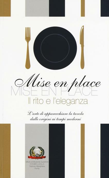 Mise en place. Il rito e l'eleganza. L'arte di apparecchiare la tavola dalle origini ai tempi moderni - copertina