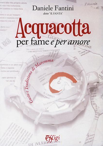 Acquacotta per fame e «per amore». Gusto e tradizione di Maremma - Daniele Fantini - copertina