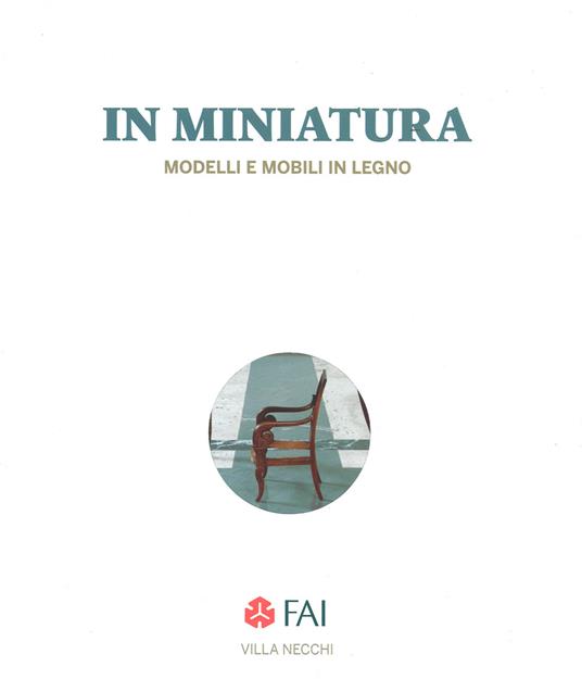 In miniatura. Modelli e mobili in legno Catalogo della mostra (Milano, 25 ottobre 2017-7 gennaio 2018). Ediz. italiana e inglese - copertina