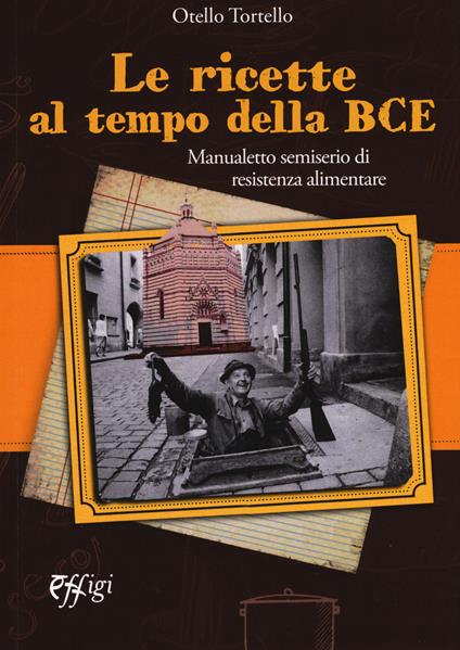 Le ricette al tempo della BCE. Manualetto semiserio di resistenza alimentare - Otello Tortello - copertina