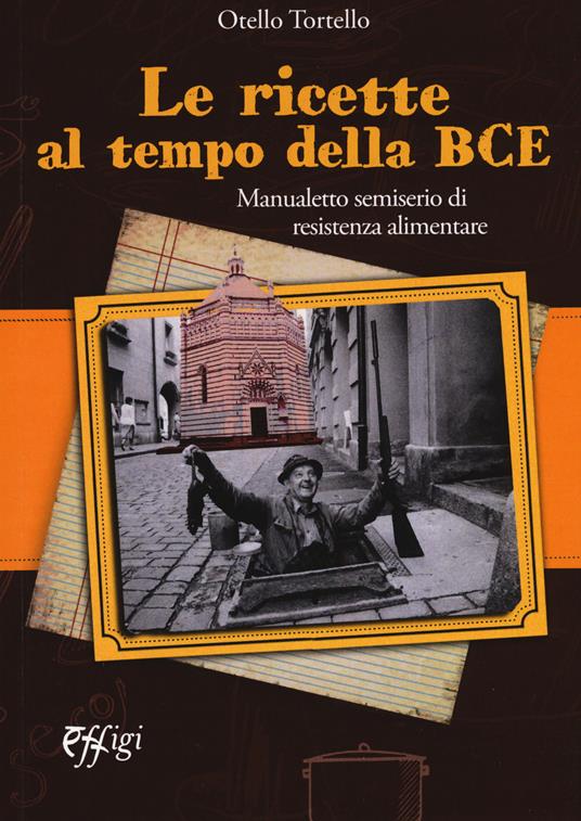 Le ricette al tempo della BCE. Manualetto semiserio di resistenza alimentare - Otello Tortello - copertina