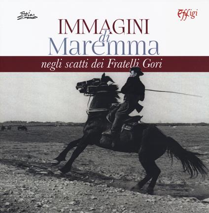 Immagini di Maremma negli scatti dei Fratelli Gori. Ediz. illustrata - Maria Enrica Monaco Gorni - copertina