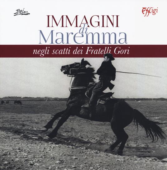 Immagini di Maremma negli scatti dei Fratelli Gori. Ediz. illustrata - Maria Enrica Monaco Gorni - copertina