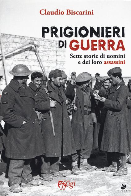 Prigionieri di guerra. Sette storie di uomini e dei loro assassini - Claudio Biscarini - copertina