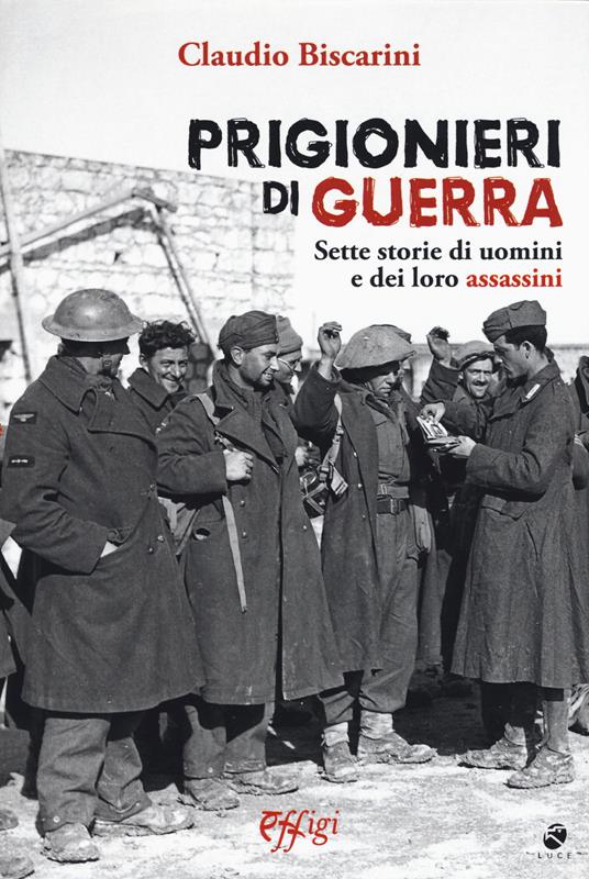 Prigionieri di guerra. Sette storie di uomini e dei loro assassini - Claudio Biscarini - copertina