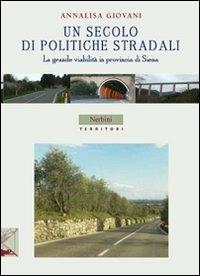 Un secolo di politiche stradali. La grande viabilità in provincia di Siena - Annalisa Giovani - copertina