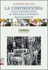 La Confindustria dalla ricostruzione al miracolo economico. Angelo Costa (1945-1970) - Eleonora Belloni - copertina