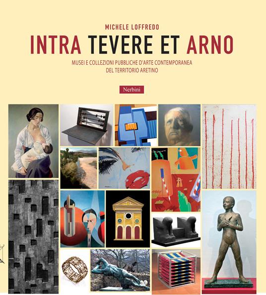 Intra Tevere et Arno. Musei e collezioni pubbliche d'arte contemporanea del territorio aretino - Michele Loffredo - 2