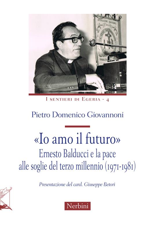 «Io amo il futuro». Ernesto Balducci e la pace alle soglie del terzo millennio (1971-1981) - Pietro Domenico Giovannoni - copertina