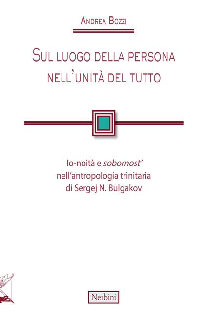 Sul luogo della persona nell'unità del tutto. Io-noità e «sobornost'» nell'antropologia trinitaria di Sergej N. Bulgakov - Andrea Bozzi - copertina