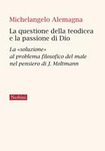 La questione della teodicea e la passione di Dio. La «soluzione» al problema filosofico del male nel pensiero di J. Moltmann