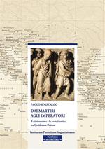 Dai martiri agli imperatori. Il cristianesimo e la società antica tra Occidente e Oriente