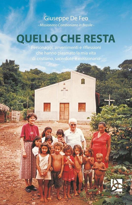 Quello che resta. Personaggi, avvenimenti e riflessioni di un missionario comboniano in Brasile - Giuseppe De Feo - copertina