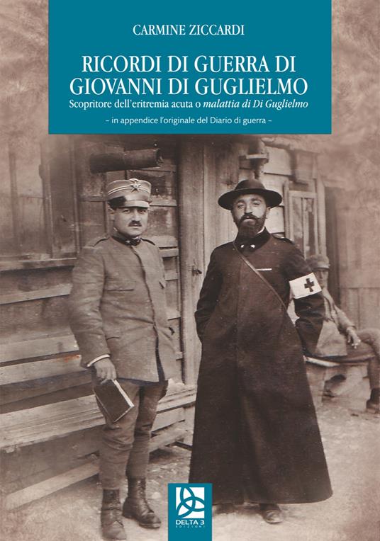 Ricordi di guerra di Giovanni Di Guglielmo. Scopritore dell'eritremia acuta o malattia di Di Guglielmo - Carmine Ziccardi - copertina