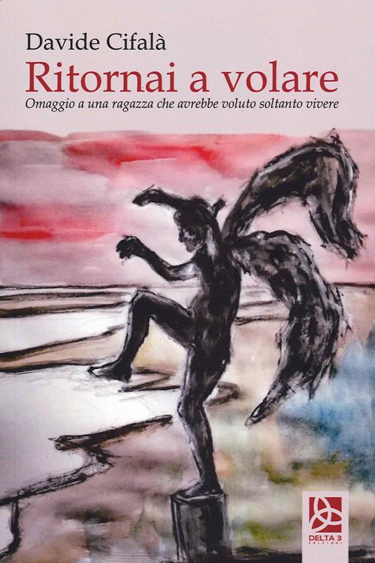 Ritornai a volare. Omaggio a una ragazza che avrebbe voluto soltanto vivere - Davide Cifalà - copertina
