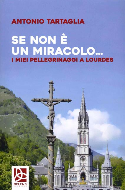 Se non è un miracolo... I miei pellegrinaggi a Lourdes - Antonio Tartaglia - copertina