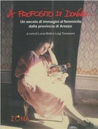 A proposito di donne. Un secolo di immagini al femminile dalla provincia di Arezzo. Ediz. illustrata - copertina