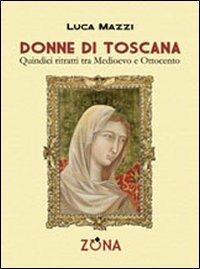 Donne di Toscana. Quindici ritratti tra Medioevo e Ottocento - Luca Mazzi - copertina