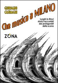 Che musica a Milano. Luoghi e ritrovi storici raccontati dai protagonisti della scena - Giordano Casiraghi - copertina
