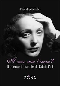 A cosa serve l'amore? Il talento filosofale di Edith Piaf - Pascal Schembri - copertina