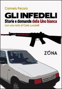 Gli infedeli. Storie e domande della Uno bianca - Carmelo Pecora - copertina