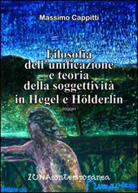 Filosofia dell'unificazione e teoria della soggettività in Hegel e Holderlin - Massimo Cappitti - copertina