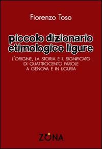 Piccolo dizionario etimologico ligure. L'origine, la storia e il significato di quattrocento parole a Genova e in Liguria - Fiorenzo Toso - copertina
