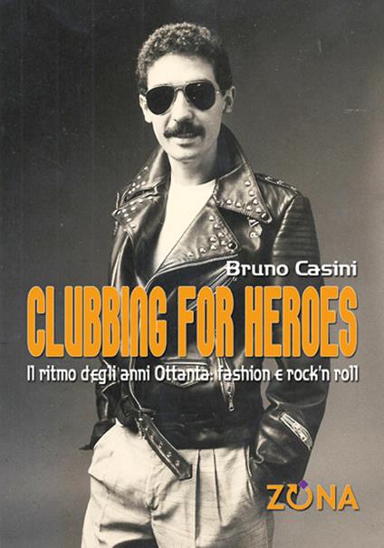 Clubbing for heroes. Il ritmo degli anni Ottanta: fashion e rock'n roll - Bruno Casini - copertina