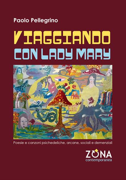 Viaggiando con Lady Mary. Poesie e canzoni psichedeliche, arcane, sociali e demenziali - Paolo Pellegrino - copertina