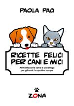 Ricette felici per cani e mici. Alimentazione sana e casalinga per gli amici a quattro zampe