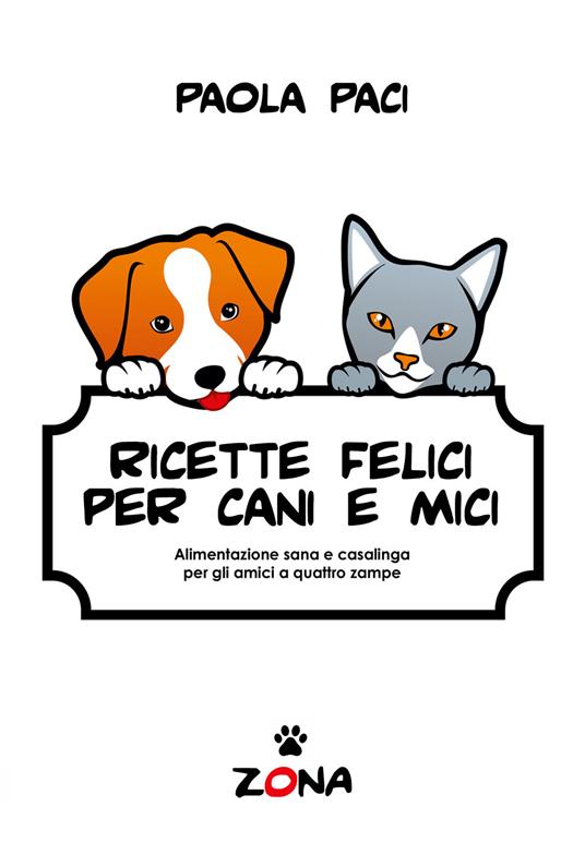 Ricette felici per cani e mici. Alimentazione sana e casalinga per gli amici a quattro zampe - Paola Paci - ebook