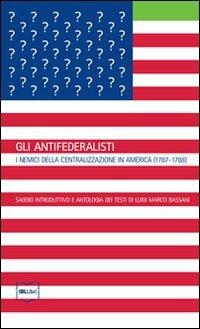 Gli antifederalisti. I nemici della centralizzazione in America (1787-1788) - copertina