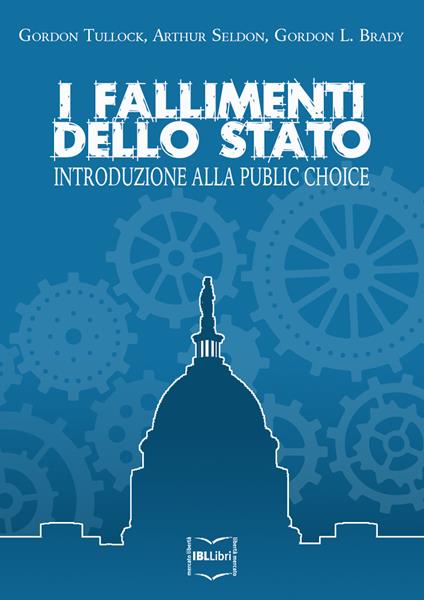 I fallimenti dello Stato. Introduzione alla public choice - Gordon L. Brady,Arthur Seldon,Gordon Tullock,Diana Mengo - ebook