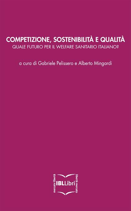 Competizione, sostenibilità e qualità: quale futuro per il welfare sanitario italiano? - Alberto Mingardi,Gabriele Pelissero - ebook