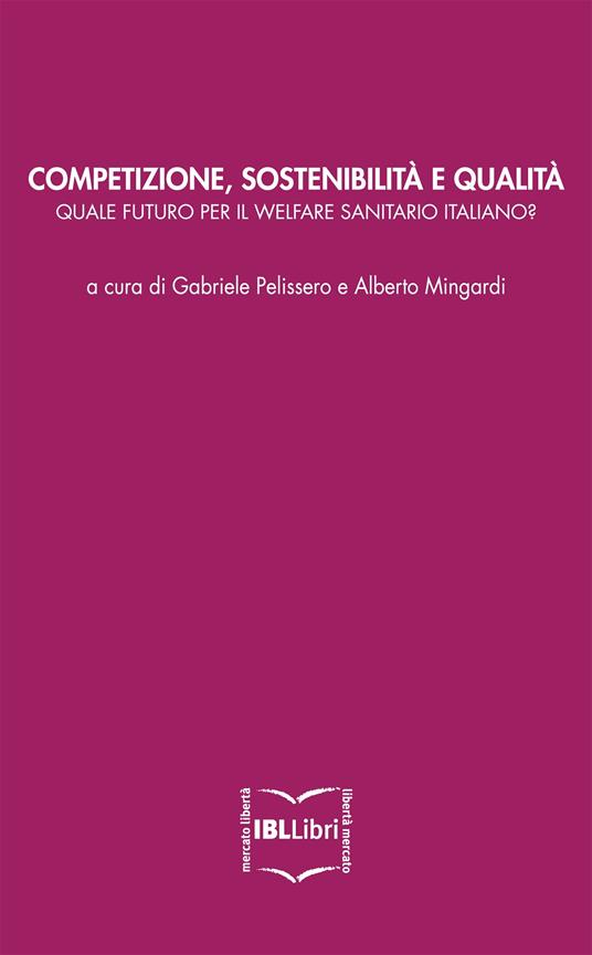Competizione, sostenibilità e qualità: quale futuro per il welfare sanitario italiano? - Alberto Mingardi,Gabriele Pelissero - ebook