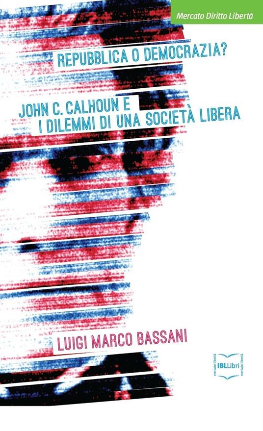 Repubblica o democrazia? John C. Calhoun e i dilemmi di una società libera - Luigi M. Bassani - copertina