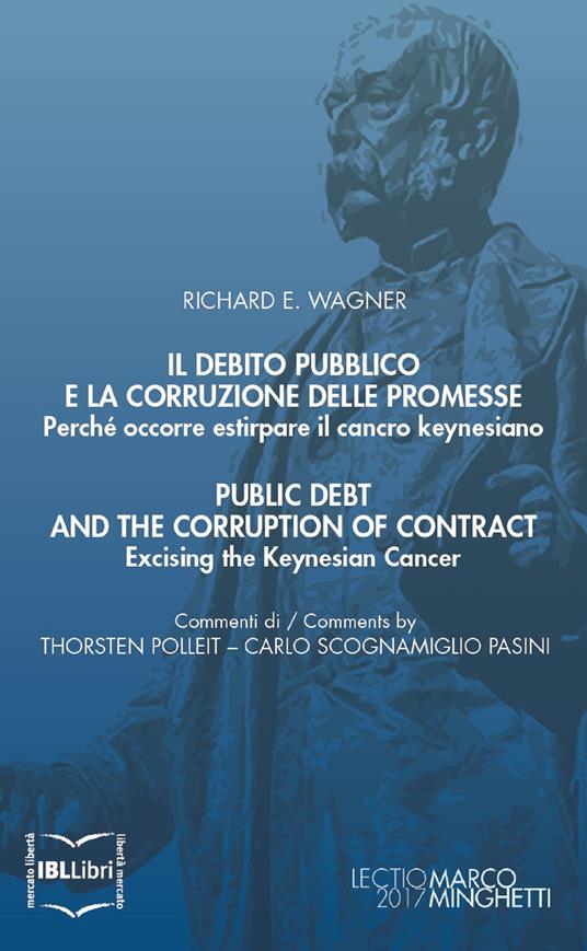 Il debito pubblico e la corruzione delle promesse. Perché occorre estirpare il cancro keynesiano; Public Debt and the Corruption of Contract. Excising the Keynesian