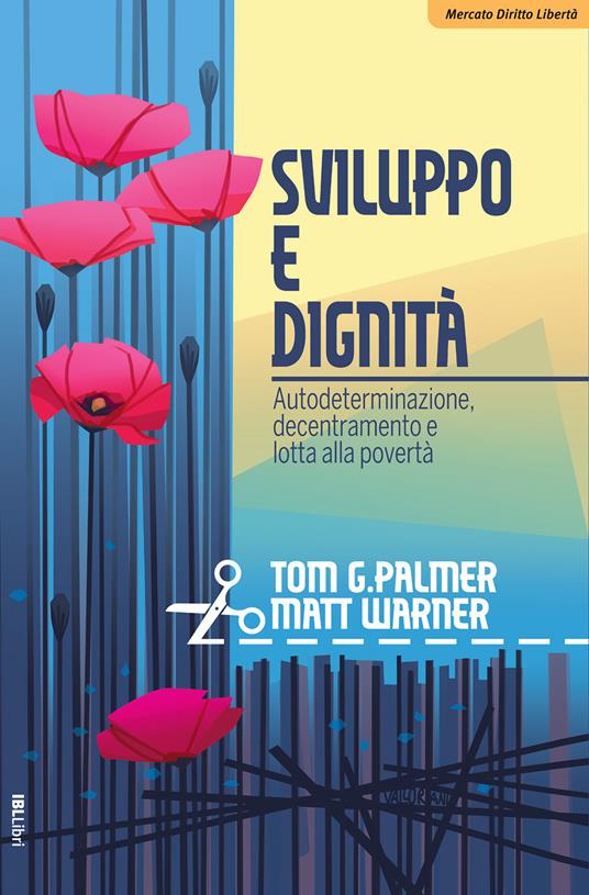 Sviluppo e dignità. Autodeterminazione, decentramento e lotta alla povertà - Tom G. Palmer,Matt Warner - copertina