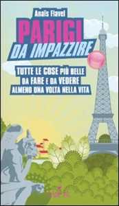 Parigi da impazzire. Tutte le cose più belle da fare e da vedere almeno una volta nella vita
