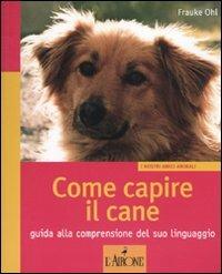 Come capire il cane. Guida alla comprensione del suo linguaggio. Ediz. illustrata - Frauke Ohl - copertina