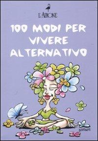 Cento modi per vivere alternativo: Pietre curative-Feng Shui-I fiori di Bach - copertina
