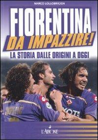 Fiorentina da impazzire! La storia dalle origini a oggi - Marco Lollobrigida - copertina