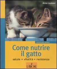 Come nutrire il gatto. Salute. Vitalità. Resistenza - Anna Laukner - copertina