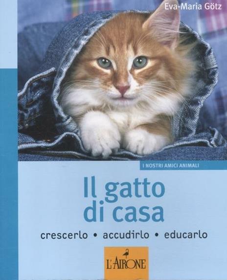 Il gatto di casa. Crescerlo, accudirlo, educarlo. Ediz. illustrata - Eva-Maria Götz - copertina