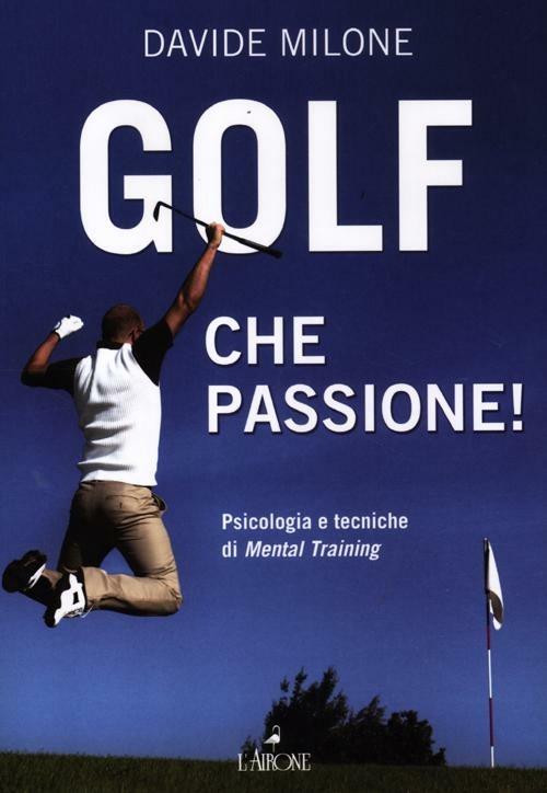 Golf, che passione! Psicologia e tecniche di mental training - Davide Milone - copertina